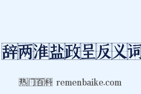 辞两淮盐政呈反义词是什么意思的图片